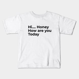 Hi Honey, How Are You Today Kids T-Shirt